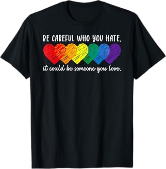 Be Careful Who You Hate It Could Be Someone You Love LGBT T-Shirt