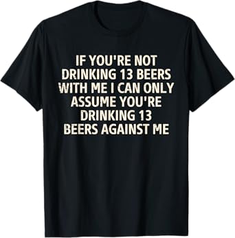If You're Not Drinking 13 Beers with Me Funny Drinking T-Shirt