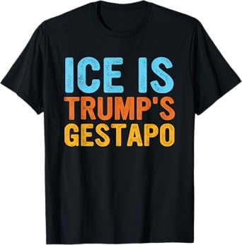 Ice Is Trump's Gestapo Funny Quote T-Shirt