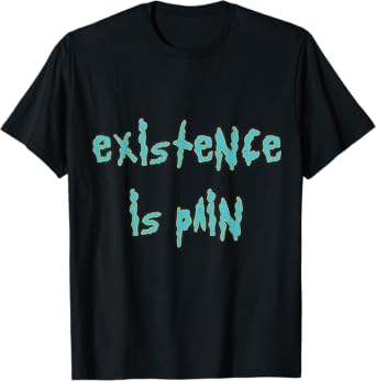 Existence Is Pain T-Shirt Fandom Funny Quotes for Mens Women T-Shirt