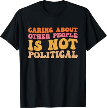 Caring About Other People Is Not Political Inspirational T-Shirt