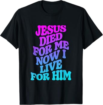 Jesus Died for Me Now I Live for Him Funny Christian Dad T-Shirt