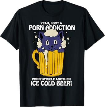 I Got A Porn Addiction Porn' Myself Another Ice Cold Beer T-Shirt