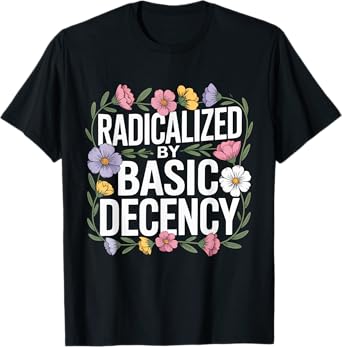 Radicalized By Basic Decency Feminist Floral Quote T-Shirt