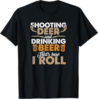 Shooting Deer and Drinking Beer- Hunting Life T-Shirt T-Shirt