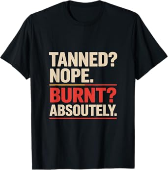 Tanned Nope Burnt Absolutely Sunburn T-Shirt