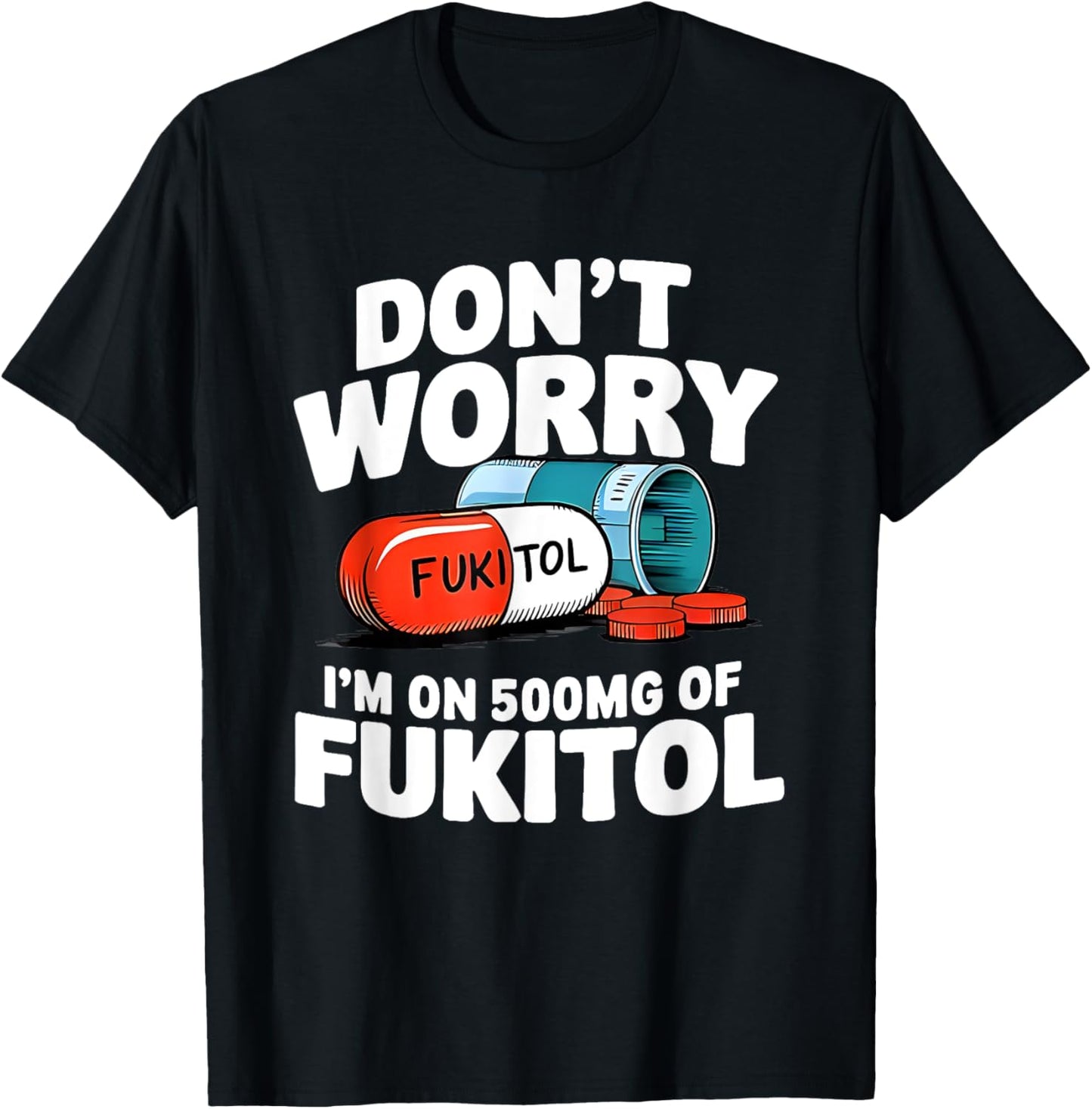 Don't Worry Fukitol I'm On 500mg Of Fukitol Funny T-Shirt