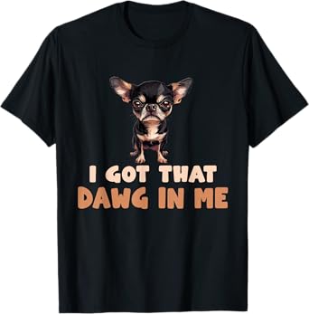 I Got That Dawg In Me Chihuahua T-Shirt