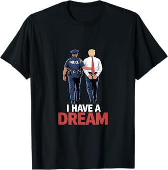 I Have A Dream Funny Trump Police Saying Quote Men Women T-Shirt