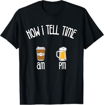 How I Tell Time Coffee AM Beer PM Funny Coffee Beer Lover T-Shirt