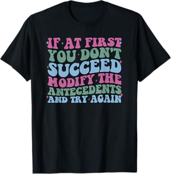 If At First You Don't Succeed Modify The Antecedents Design T-Shirt