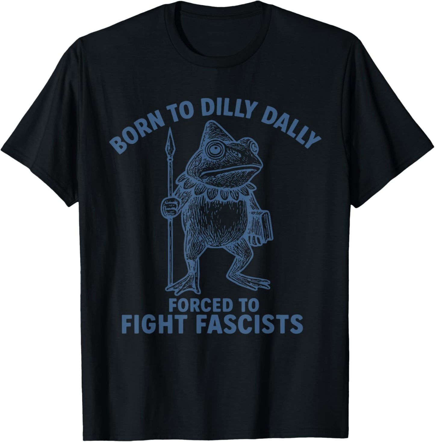 Born to Dilly Dally Forced to Fight Fascists T-Shirt