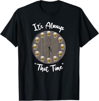 Its Always That Time Beer 30 Funny Beer Sayings Novelty T-Shirt