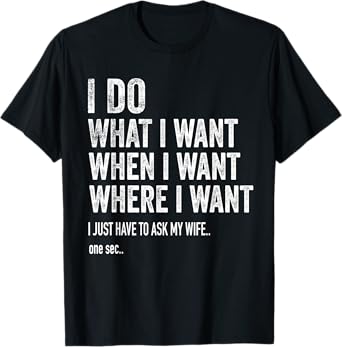 I Do What I Want When I Want Where I Want Funny Husband T-Shirt