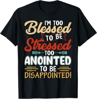 I'm Too Blessed to be stressed & Too Anointed T-Shirt