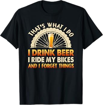 That's What I Do I Drink Beer I Ride My Bike I Forget Things T-Shirt