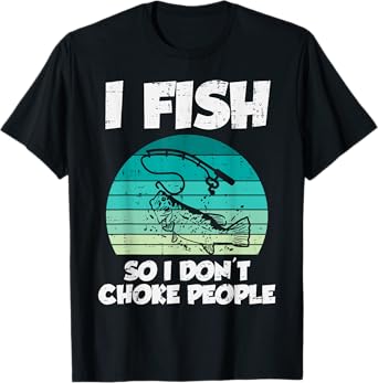 Fish So I Dont Choke People Funny Saying Fishing Men Women T-Shirt