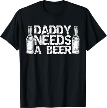 Daddy Needs A Beer Tee Funny Men Drinking Dad Fathers Day T-Shirt