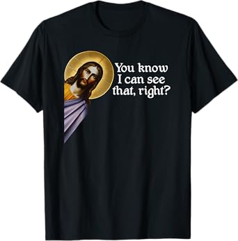 Jesus, You Know I Can See That, Right? Jesus I saw that. T-Shirt