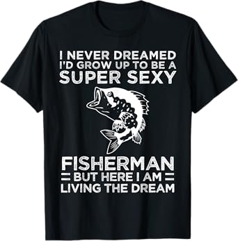 I Never Dreamed I'd Grow Up To Be Super Sexy Fisherman T-Shirt