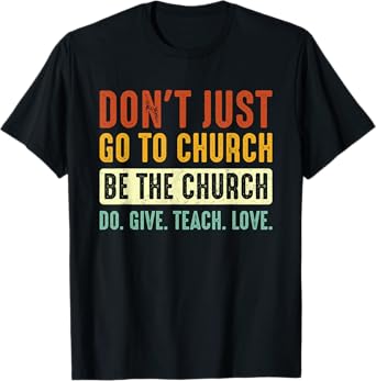 Don't Just Go To Church Be The Church Do Give Teach Love T-Shirt