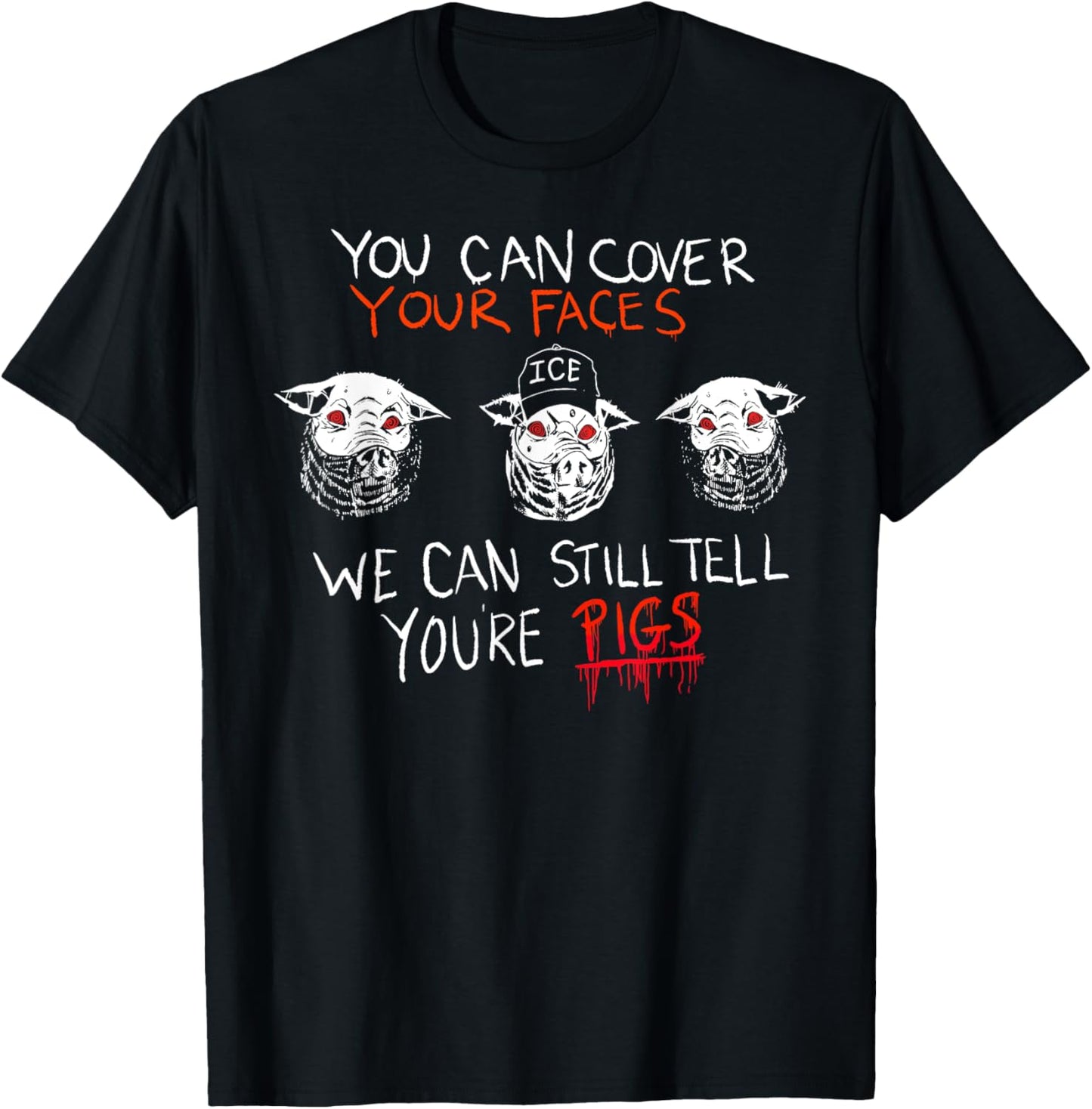 YOU CAN COVER YOUR FACES WE CAN STILL TELL YOU'RE PIGS Funny T-Shirt