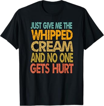 Just Give Me The Whipped Cream Thanksgiving Christmas Gift T-Shirt
