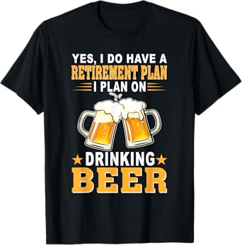 Yes I Do Have A Retirement Plan I Plan On Drinking Beer T-Shirt