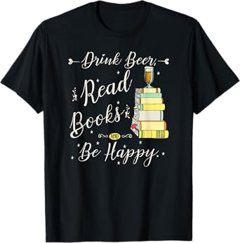 Drink beer, Read Books, Be Happy Book | for Readers T-Shirt