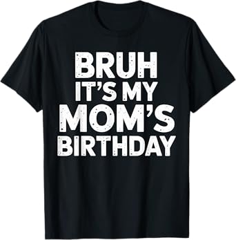 Bruh it's my Mom's Birthday T-Shirt