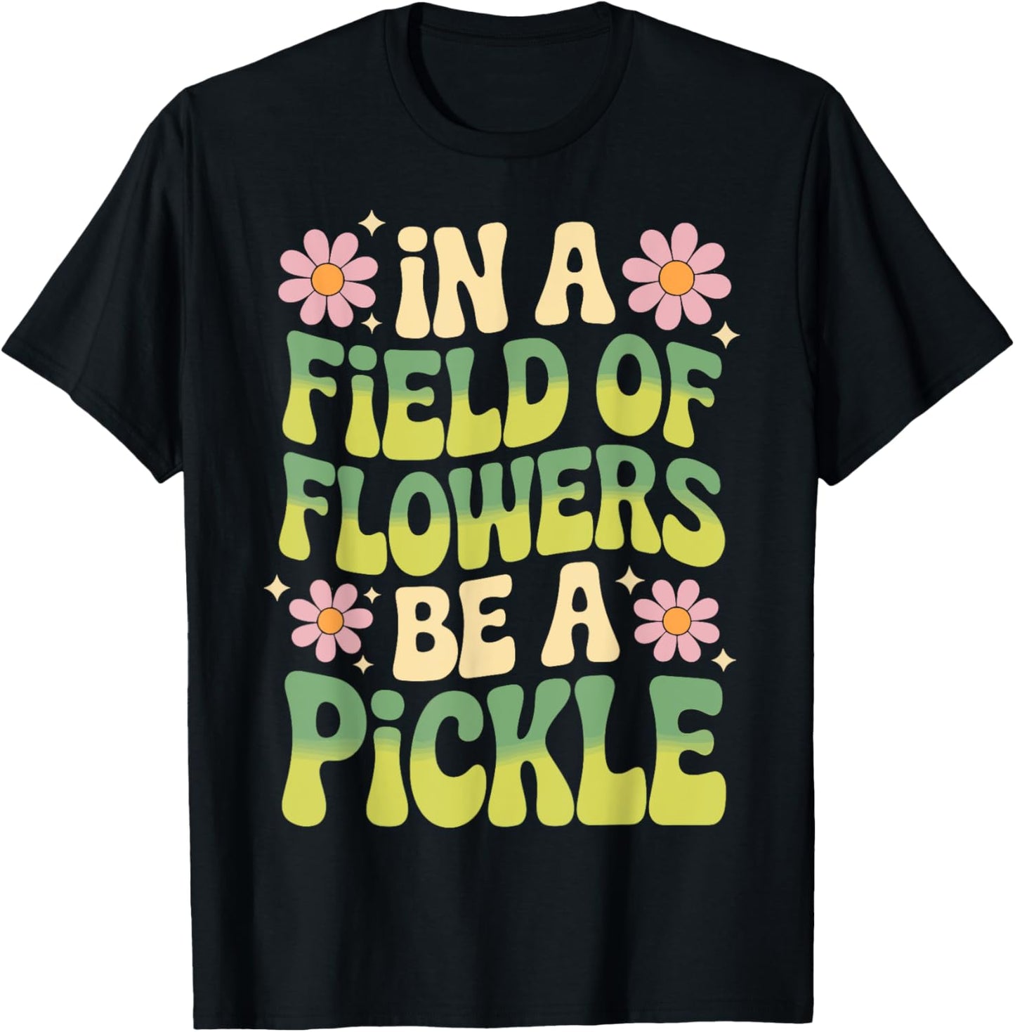 In A Field Of Flowers Be A Pickle T-Shirt