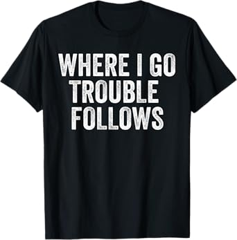 Where I Go Trouble Follows Funny Matching Couples Humor T-Shirt