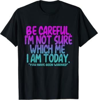 Be Careful I'm Not Sure Which Me Today You Have Been Warned T-Shirt