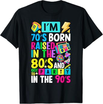 I'm 70s Born Raised In The 80s And Got To Party In The 90's T-Shirt