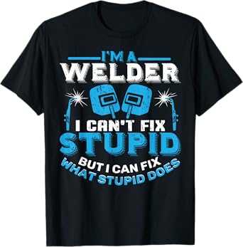 I'm A Welder I Can't Fix Stupid T-Shirt Funny Welding Shirt T-Shirt