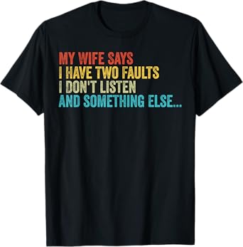 Husband – My Wife Says I Have Two Faults I Don't Listen T-Shirt