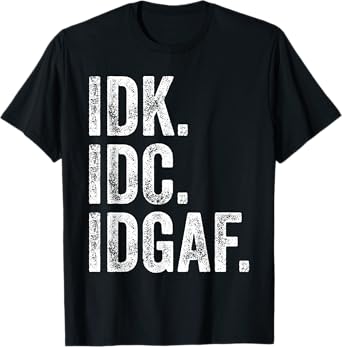 IDK IDC IDGAF T-Shirt