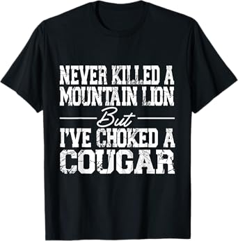 Never Killed A Mountain Lion But I've Choked A Cougar T-Shirt
