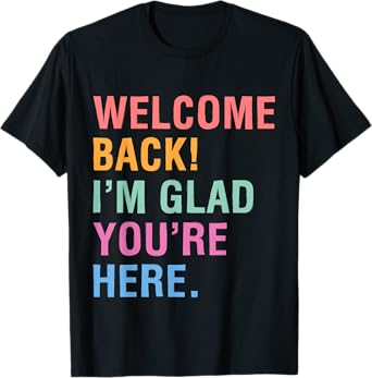 Happy Welcome Back I'm Glad You're Here for Men Women Kid T-Shirt