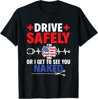 Drive Safely or I get to see you Naked - EMT Paramedic EMS T-Shirt