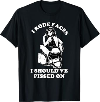 I Rode Faces I Should've Pissed On Funny Design T-Shirt