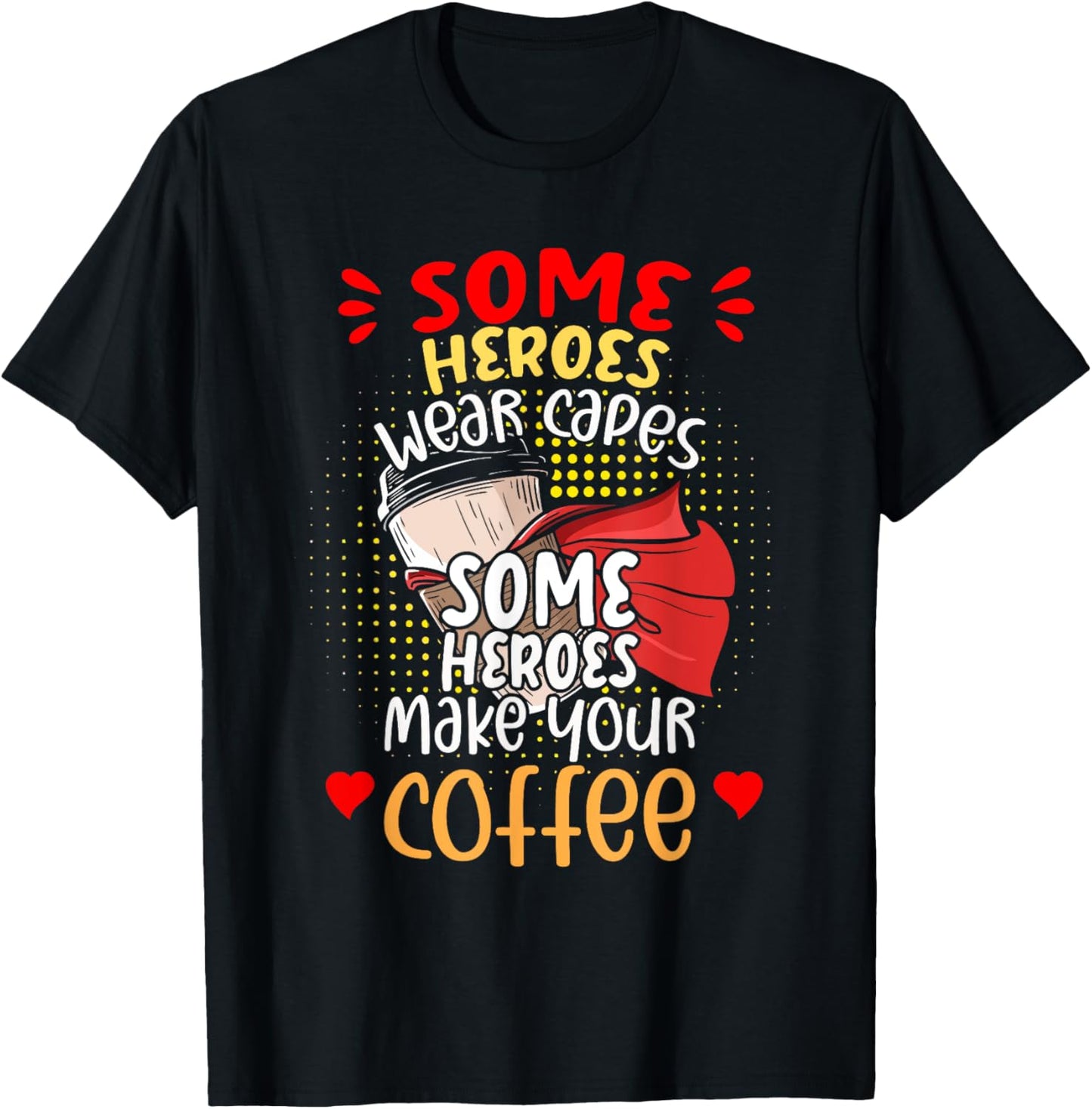 Some Heroes Make Your Coffee, Funny Coffee Lover T-Shirt