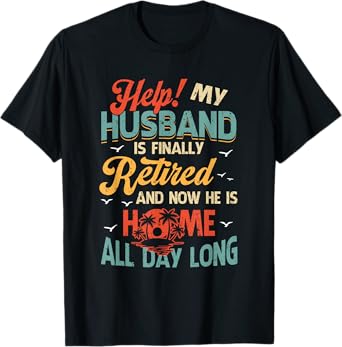 Help My Husband Finally Retired Now He Is Home All-Day Long T-Shirt