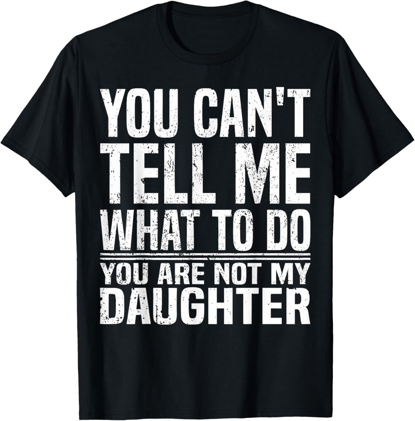 You Can't Tell Me What To Do You're Not My Daughter Funny T-Shirt