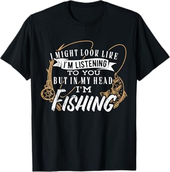 I might look like im listening to you but in my head fishing T-Shirt