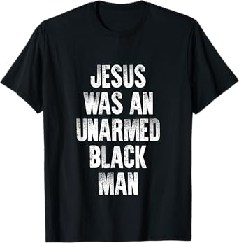 Jesus Was An Unarmed Black Man T-Shirt
