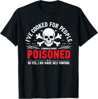 I've Cooked For People I Should Have Poisoned So Yes I Do T-Shirt