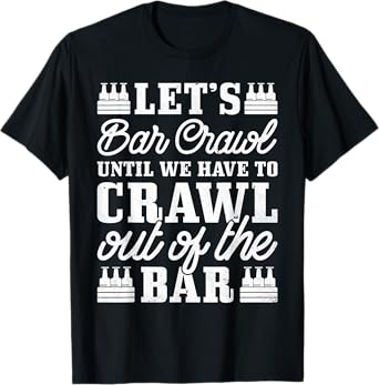 Let's Bar Crawl Until We Have To Crawl Out Of The Bar, Beer T-Shirt