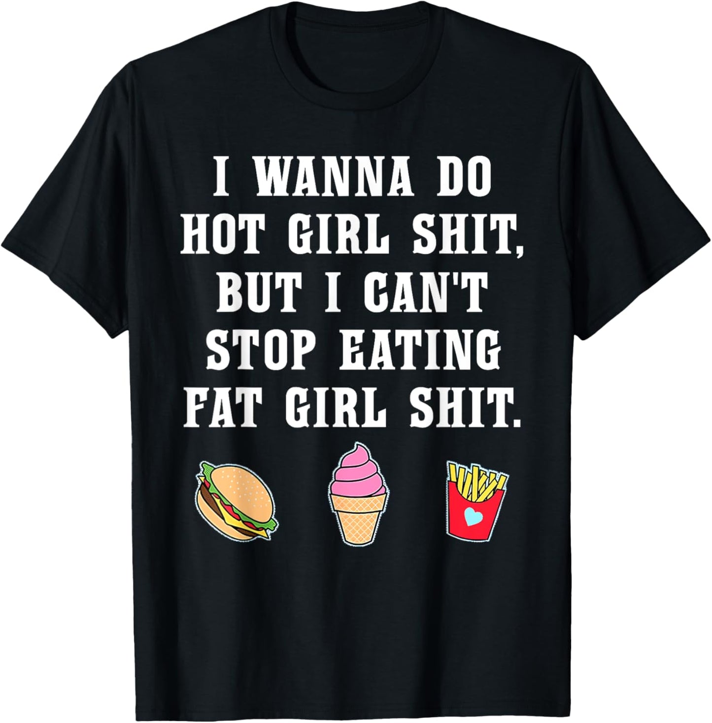 I Wanna Do Hot Girl Shit But Can't Stop Eating Fat Girl Shit T-Shirt