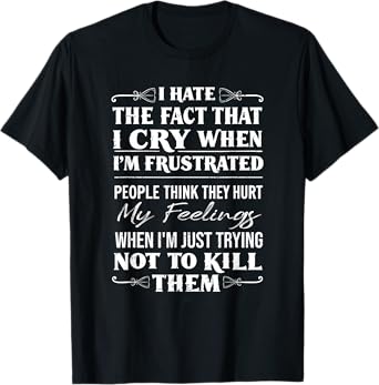 I Hate The Fact That I Cry When I'm Frustrated People Funny T-Shirt